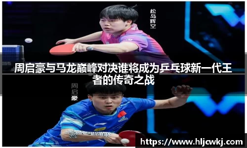 周启豪与马龙巅峰对决谁将成为乒乓球新一代王者的传奇之战