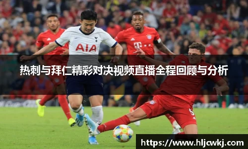 热刺与拜仁精彩对决视频直播全程回顾与分析