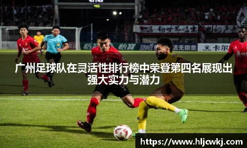 广州足球队在灵活性排行榜中荣登第四名展现出强大实力与潜力
