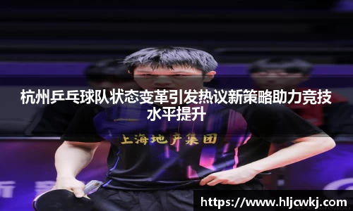 杭州乒乓球队状态变革引发热议新策略助力竞技水平提升