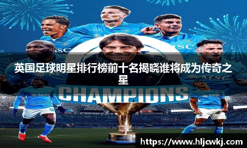英国足球明星排行榜前十名揭晓谁将成为传奇之星